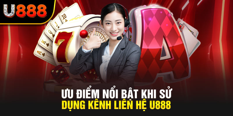 Ưu điểm nổi bật khi sử dụng kênh liên hệ U888