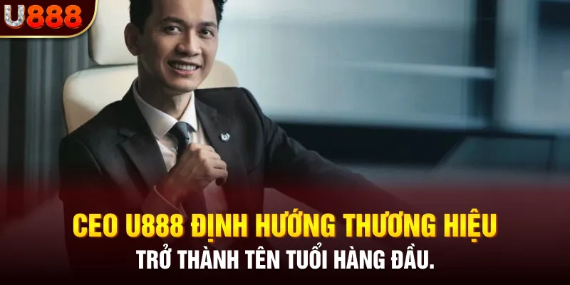 Ceo U888 Định hướng thương hiệu trở thành tên tuổi hàng đầu.