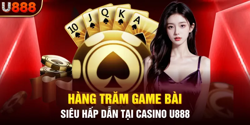 Hàng trăm game bài siêu hấp dẫn tại Casino U888